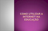 Como utilizar a internet na educação   slides 06.11.11