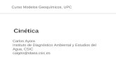 Cinética Curso Modelos Geoquímicos, UPC Carlos Ayora Instituto de Diagnóstico Ambiental y Estudios del Agua, CSIC caigeo@idaea.csic.es.