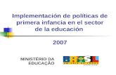 Implementación de políticas de primera infancia en el sector de la educación 2007 MINISTÉRIO DA EDUCAÇÃO.