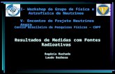 Resultados de Medidas com Fontes Radioativas Centro Brasileiro de Pesquisas Físicas – CBPF Rogério Machado Laudo Barbosa V- Encontro do Projeto Neutrinos.