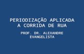 PERIODIZAÇÃO APLICADA A CORRIDA DE RUA PROF. DR. ALEXANDRE EVANGELISTA.