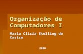 Organização de Computadores I Maria Clicia Stelling de Castro 2008.