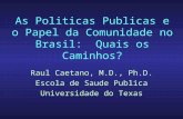 As Politicas Publicas e o Papel da Comunidade no Brasil: Quais os Caminhos? Raul Caetano, M.D., Ph.D. Escola de Saude Publica Universidade do Texas.