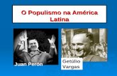 O Populismo na América Latina Juan Perón Getúlio Vargas.