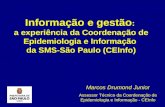 Informação e gestão : a experiência da Coordenação de Epidemiologia e Informação da SMS-São Paulo (CEInfo) Marcos Drumond Junior Assessor Técnico da Coordenação.