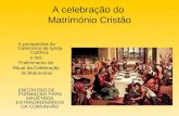 A celebração do Matrimónio Cristão A perspectiva do Catecismo da Igreja Católica e dos Preliminares do Ritual da Celebração do Matrimónio ENCONTRO DE FORMAÇÃO.