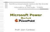 Microsoft Power Point Pontifícia Universidade Católica do Rio Grande do Sul Informática na Educação – 1/2005 Prof a. Jiani Cardoso.
