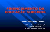 FINANCIAMENTO DA EDUCAÇÃO SUPERIOR Vera Lúcia Jacob Chaves UFPA – Centro de Educação Outubro de 2005 E-mail- vjacob@uol.com.br.