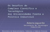 Os Desafios do Complexo Científico e Tecnológico das Universidades Frente a Política Industrial Roberto Jaguaribe Secretário de Tecnologia Industrial Ministério.