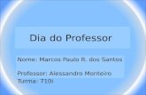 Dia do Professor Nome: Marcos Paulo R. dos Santos Professor: Alessandro Monteiro Turma: 710i.