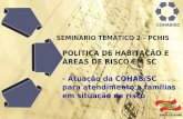 SEMINÁRIO TEMÁTICO 2 – PCHIS POLÍTICA DE HABITAÇÃO E ÁREAS DE RISCO EM SC - Atuação da COHAB/SC para atendimento a famílias em situação de risco.