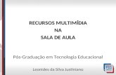 RECURSOS MULTIMÍDIA NA SALA DE AULA Pós-Graduação em Tecnologia Educacional Leonides da Silva Justiniano.