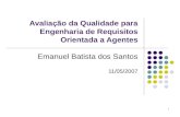 1 Avaliação da Qualidade para Engenharia de Requisitos Orientada a Agentes Emanuel Batista dos Santos 11/05/2007.