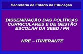 Secretaria de Estado da Educação DISSEMINAÇÃO DAS POLÍTICAS CURRICULARES E DE GESTÃO ESCOLAR DA SEED / PR NRE – ITINERANTE.