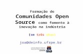Formação de Comunidades Open Source como fomento à inovação na indústria ( em três atos) joa@deinfo.ufrpe.br.