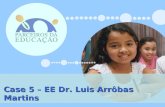 Case 5 – EE Dr. Luis Arrôbas Martins. A Escola atende atualmente 671 alunos do Ciclo I do Ensino Fundamental (1ª à 4ª série). EE Dr. Luis Arrôbas Martins.