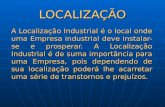 LOCALIZAÇÃO A Localização Industrial é o local onde uma Empresa industrial deve instalar- se e prosperar. A Localização Industrial é de suma importância.