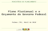 MINISTÉRIO DO PLANEJAMENTO Plano Plurianual e o Orçamento do Governo Federal MINISTÉRIO DO PLANEJAMENTO Palmas (TO), Abril de 2010.