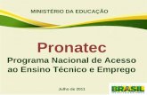 MINISTÉRIO DA EDUCAÇÃO Pronatec Programa Nacional de Acesso ao Ensino Técnico e Emprego Julho de 2011.