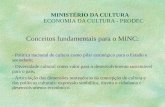 MINISTÉRIO DA CULTURA ECONOMIA DA CULTURA - PRODEC Conceitos fundamentais para o MINC: - Política nacional de cultura como pilar estratégico para o Estado.
