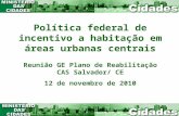 Política federal de incentivo a habitação em áreas urbanas centrais Reunião GE Plano de Reabilitação CAS Salvador/ CE 12 de novembro de 2010.