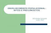 ENVELHECIMENTO POPULACIONAL: MITOS E PRECONCEITOS Ana Amélia Camarano Junho, 2013.