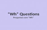 Wh Questions Perguntas com Wh. Perguntas com Wh What = o que, o qual – indica algo What makes you happy? (sujeito) What did you say? (objeto)