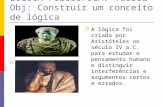 LÓGICA FILOSÓFICA. Teoria Obj: Construir um conceito de lógica A lógica foi criada por Aristóteles no século IV a.C. para estudar o pensamento humano e.