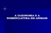 A TAXONOMIA E A NOMENCLATURA EM ANIMAIS. A TAXONOMIA E A NOMENCLATURA EM ANIMAIS A TAXONOMIA E A NOMENCLATURA EM ANIMAIS Taxonomia ou Sistemática é o.