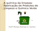 A química da limpeza: Fabricação de Produtos de Limpeza e Química Verde Profº Moisés Rodrigo G. Santos.