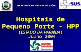 Hospitais de Pequeno Porte - HPP (ESTADO DA PARAÍBA) Julho 2004 SECRETARIA DE ESTADO DA SAÚDE.