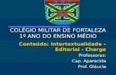 COLÉGIO MILITAR DE FORTALEZA 1º ANO DO ENSINO MÉDIO Conteúdo: Intertextualidade – Editorial - Charge Professoras: Cap. Aparecida Prof. Gláucia.