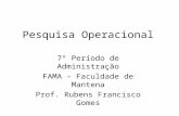 Pesquisa Operacional 7º Período de Administração FAMA – Faculdade de Mantena Prof. Rubens Francisco Gomes.
