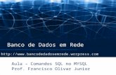 Banco de Dados em Rede Aula – Comandos SQL no MYSQL Prof. Francisco Olivar Junior .