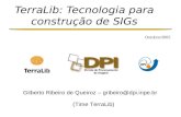 TerraLib: Tecnologia para construção de SIGs Gilberto Ribeiro de Queiroz – gribeiro@dpi.inpe.br Outubro/2005 (Time TerraLib)