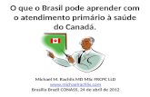 O que o Brasil pode aprender com o atendimento primário à saúde do Canadá. Michael M. Rachlis MD MSc FRCPC LLD  Brasilia Brazil CONASS,