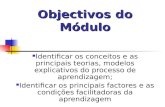 Objectivos do Módulo Identificar os conceitos e as principais teorias, modelos explicativos do processo de aprendizagem; Identificar os principais factores.