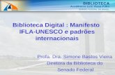 Biblioteca Digital : Manifesto IFLA-UNESCO e padrões internacionais Profa. Dra. Simone Bastos Vieira Diretora da Biblioteca do Senado Federal.