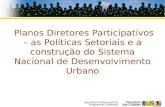Secretaria Nacional de Programas Urbanos Planos Diretores Participativos – as Políticas Setoriais e a construção do Sistema Nacional de Desenvolvimento.