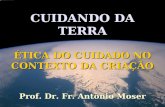 CUIDANDO DA TERRA ÉTICA DO CUIDADO NO CONTEXTO DA CRIAÇÃO Prof. Dr. Fr. Antônio Moser.