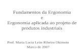 Fundamentos da Ergonomia e Ergonomia aplicada ao projeto de produtos industriais Prof. Maria Lucia Leite Ribeiro Okimoto Marco de 2007.