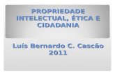 PROPRIEDADE INTELECTUAL, ÉTICA E CIDADANIA Luís Bernardo C. Cascão 2011.