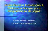 Visão Geral e Introdução à Biblioteca Allegro para Programação de Jogos Autor: Pedro Demasi E-mail: demasi@ufrj.br.