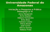 Universidade Federal do Amazonas Iniciação a Pesquisa e Prática Pedagógica III Anna Margareth Ávila Hayden Débora Fernandes Érika Braz Fabiane Catete Flávia.
