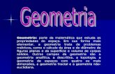 Geometria: parte da matemática que estuda as propriedades do espaço. Em sua forma mais elementar, a geometria trata de problemas métricos, como o cálculo.