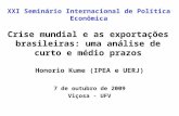 Crise mundial e as exportações brasileiras: uma análise de curto e médio prazos Honorio Kume (IPEA e UERJ) 7 de outubro de 2009 Viçosa - UFV XXI Seminário.