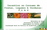 Incentivo ao Consumo de Frutas, Legumes & Verduras– F,L & V Ministério da Saúde Secretaria de Atenção à Saúde Departamento de Atenção Básica Coordenação.