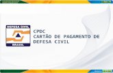 CPDC CARTÃO DE PAGAMENTO DE DEFESA CIVIL. MARCOS RELEVANTES 11/04/11 – Oficina de lançamento da proposta no Seminário Internacional 27/06/11 – Decreto.