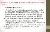 MÓDULO 5- A CORTE PORTUGUESA NO BRASIL(1808- 1821) A) ANTECEDENTES: - D.João VI e sua corte, pressionados pelo BLOQUEIO CONTINENTAL FRANCÊS e, sob forte.