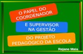 Rejane Maia O PAPEL DO COORDENADOR E SUPERVISOR NA GESTÃO DO PROJETO PEDAGÓGICO DA ESCOLA.